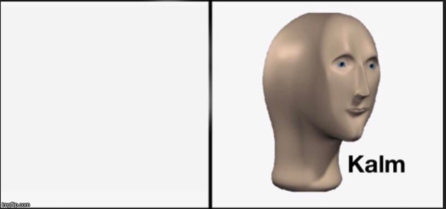 Kalm | image tagged in kalm | made w/ Imgflip meme maker