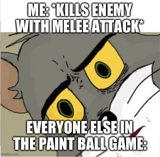 2 Tom meme from me | ME: *KILLS ENEMY WITH MELEE ATTACK*; EVERYONE ELSE IN THE PAINT BALL GAME: | image tagged in usettled tom 2 0 | made w/ Imgflip meme maker