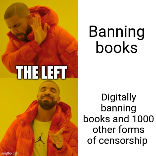 Drake Hotline Bling Meme | Banning books Digitally banning books and 1000 other forms of censorship THE LEFT | image tagged in memes,drake hotline bling | made w/ Imgflip meme maker