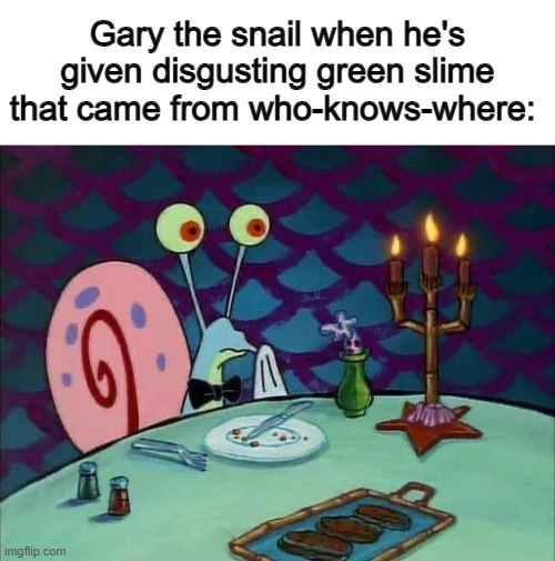 *Devours the entire blob* | Gary the snail when he's given disgusting green slime that came from who-knows-where: | made w/ Imgflip meme maker