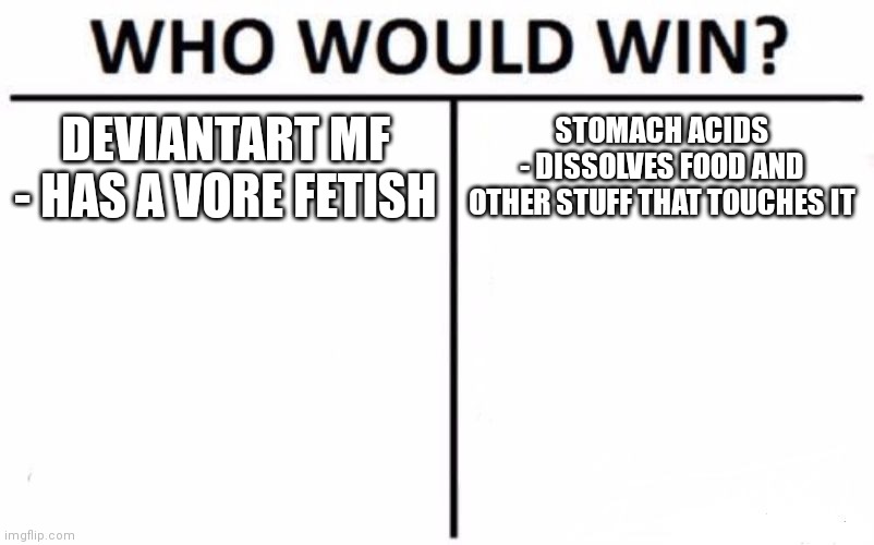 Who Would Win? Meme | DEVIANTART MF
- HAS A VORE FETISH; STOMACH ACIDS
- DISSOLVES FOOD AND OTHER STUFF THAT TOUCHES IT | image tagged in memes,who would win | made w/ Imgflip meme maker