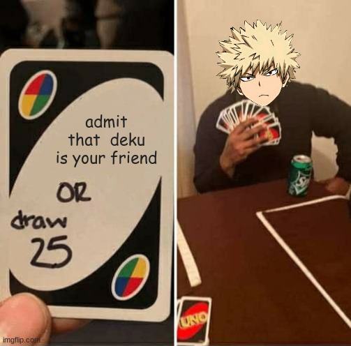 UNO Draw 25 Cards | admit that  deku is your friend | image tagged in memes,uno draw 25 cards | made w/ Imgflip meme maker