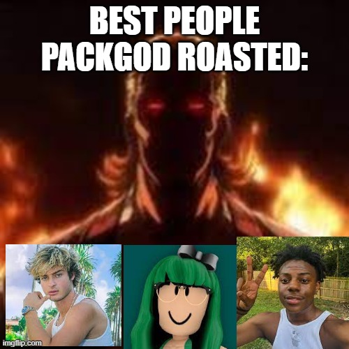 Packgod's Best roasted people | BEST PEOPLE PACKGOD ROASTED: | image tagged in packgod | made w/ Imgflip meme maker