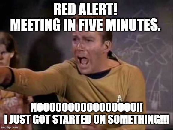 dramatic captain kirk | RED ALERT! 
MEETING IN FIVE MINUTES. NOOOOOOOOOOOOOOOO!!
I JUST GOT STARTED ON SOMETHING!!! | image tagged in dramatic captain kirk | made w/ Imgflip meme maker