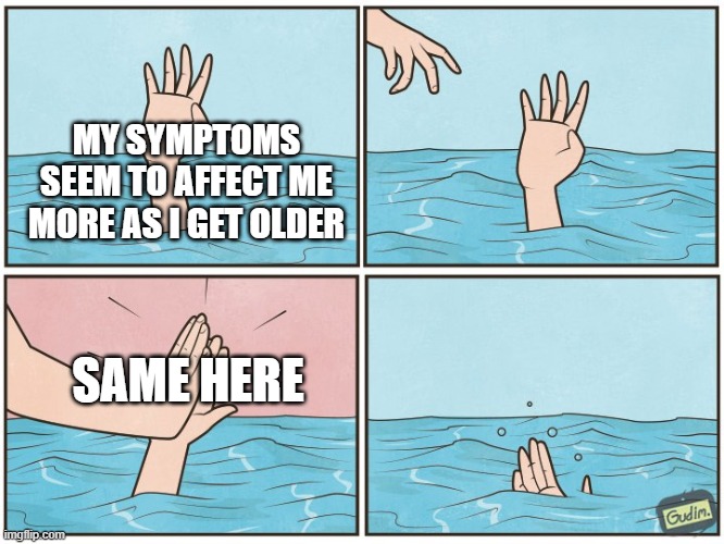 High five drown | MY SYMPTOMS SEEM TO AFFECT ME MORE AS I GET OLDER; SAME HERE | image tagged in high five drown | made w/ Imgflip meme maker