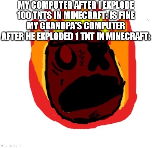 Yo computer so old! | MY COMPUTER AFTER I EXPLODE 100 TNTS IN MINECRAFT: IS FINE
MY GRANDPA'S COMPUTER AFTER HE EXPLODED 1 TNT IN MINECRAFT: | image tagged in angy man burns alive,memes,old,computer | made w/ Imgflip meme maker