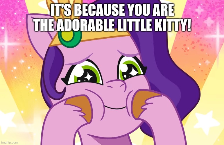 IT'S BECAUSE YOU ARE THE ADORABLE LITTLE KITTY! | made w/ Imgflip meme maker