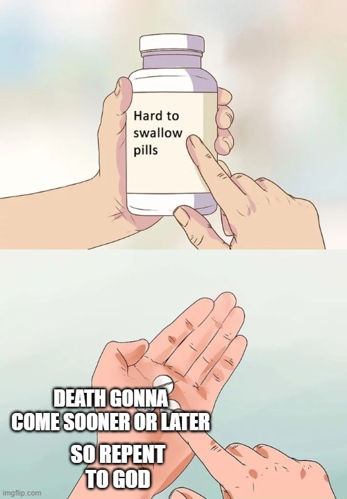 hmm | DEATH GONNA COME SOONER OR LATER; SO REPENT TO GOD | image tagged in memes,hard to swallow pills | made w/ Imgflip meme maker