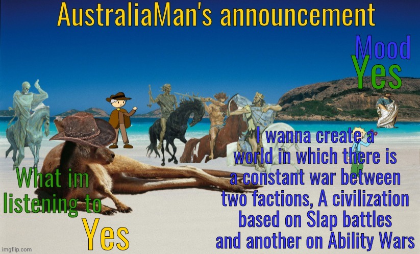 HahahahahahahahHHAHAHAHAHAHAHAHAHHA | Yes; I wanna create a world in which there is a constant war between two factions, A civilization based on Slap battles and another on Ability Wars; Yes | image tagged in australiaman's true announcement template | made w/ Imgflip meme maker