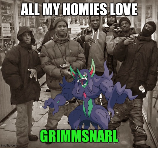 Grimmsnarl is 100% awesome | ALL MY HOMIES LOVE; GRIMMSNARL | image tagged in pokemon | made w/ Imgflip meme maker