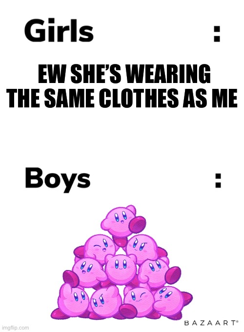 Very identical | EW SHE’S WEARING THE SAME CLOTHES AS ME | image tagged in boys vs girls | made w/ Imgflip meme maker