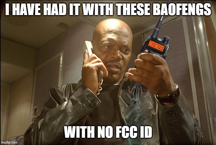 baofeng | I HAVE HAD IT WITH THESE BAOFENGS; WITH NO FCC ID | image tagged in hamradio,baofeng,ham radio | made w/ Imgflip meme maker
