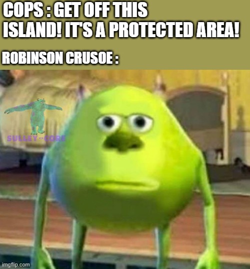aah sh*t | COPS : GET OFF THIS ISLAND! IT'S A PROTECTED AREA! ROBINSON CRUSOE : | image tagged in monsters inc | made w/ Imgflip meme maker