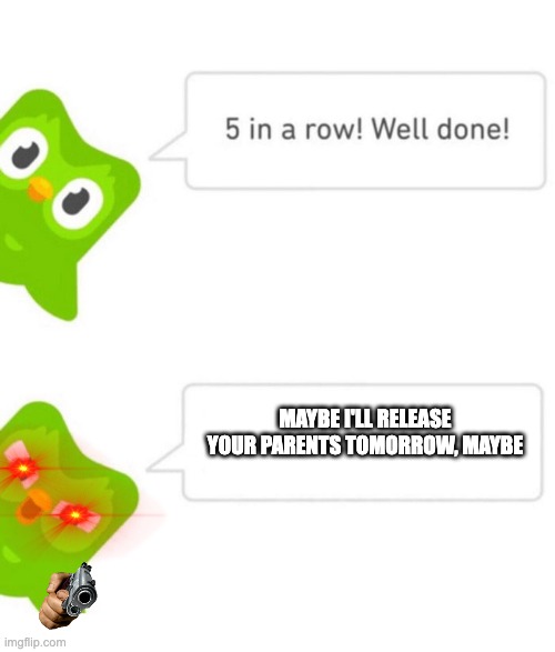 Duolingo 5 in a row | MAYBE I'LL RELEASE YOUR PARENTS TOMORROW, MAYBE | image tagged in duolingo 5 in a row | made w/ Imgflip meme maker