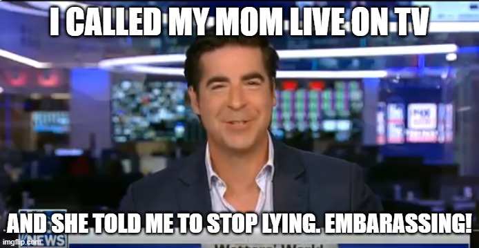 Jesse Watters | I CALLED MY MOM LIVE ON TV; AND SHE TOLD ME TO STOP LYING. EMBARASSING! | image tagged in jesse watters | made w/ Imgflip meme maker