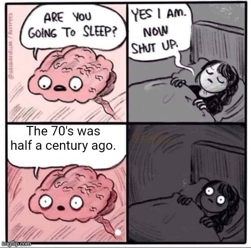 I feel young | The 70's was half a century ago. | image tagged in insomnia brain can't sleep blank,time,funny,memes | made w/ Imgflip meme maker