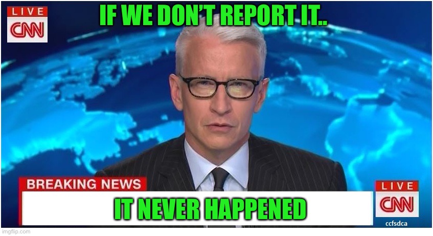 CNN Breaking News Anderson Cooper | IF WE DON’T REPORT IT.. IT NEVER HAPPENED | image tagged in cnn breaking news anderson cooper | made w/ Imgflip meme maker