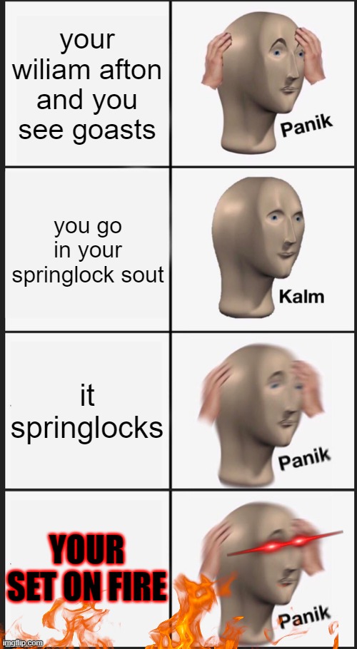 your wiliam afton and you see goasts; you go in your springlock sout; it springlocks; YOUR SET ON FIRE | image tagged in memes,panik kalm panik | made w/ Imgflip meme maker