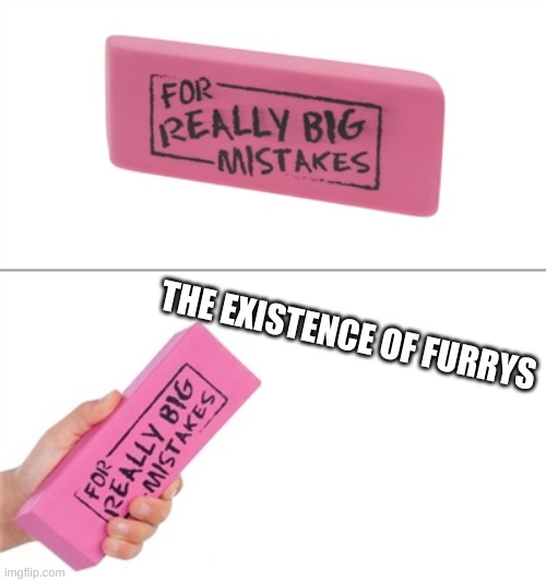 For really big mistakes | THE EXISTENCE OF FURRYS | image tagged in for really big mistakes | made w/ Imgflip meme maker