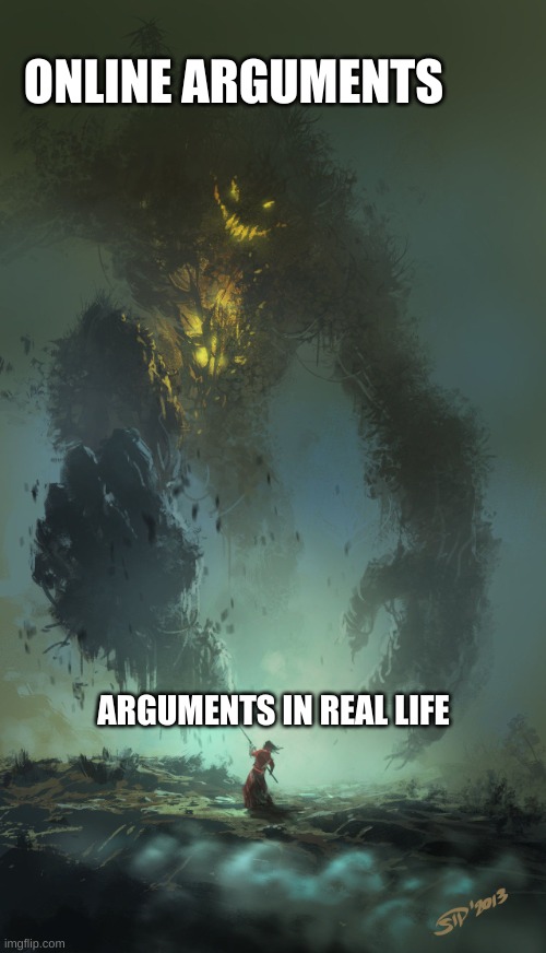 Arguments be like: | ONLINE ARGUMENTS; ARGUMENTS IN REAL LIFE | image tagged in epic giant monster,argument | made w/ Imgflip meme maker