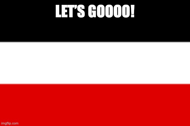 German Empire | LET’S GOOOO! | image tagged in german empire | made w/ Imgflip meme maker