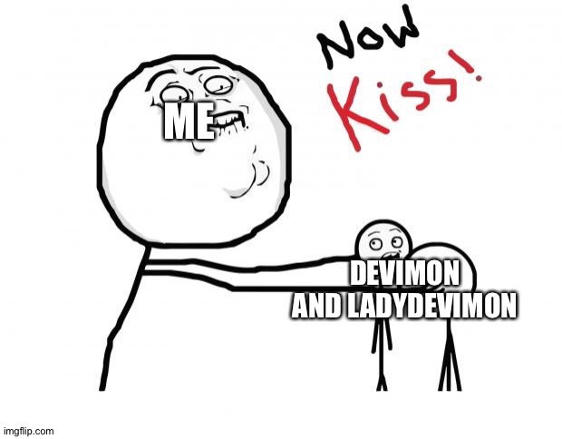 now kiss | ME; DEVIMON AND LADYDEVIMON | image tagged in now kiss | made w/ Imgflip meme maker