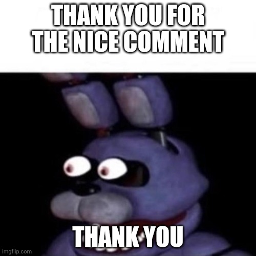 Bonnie Eye Pop | THANK YOU FOR THE NICE COMMENT THANK YOU | image tagged in bonnie eye pop | made w/ Imgflip meme maker