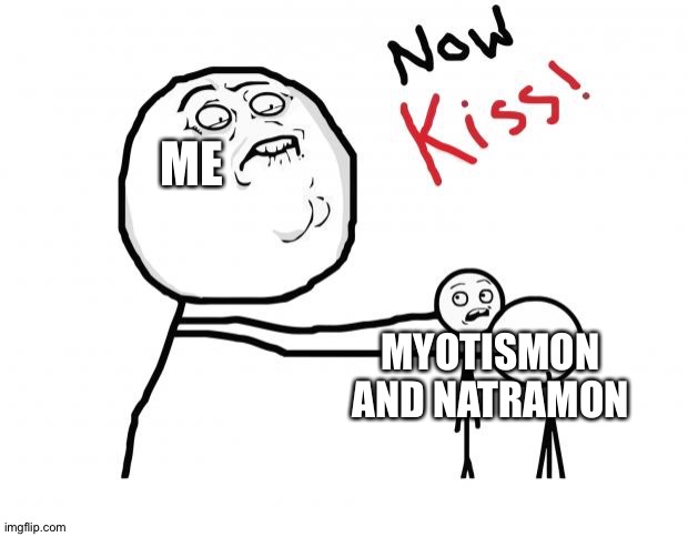 now kiss | ME; MYOTISMON AND NATRAMON | image tagged in now kiss | made w/ Imgflip meme maker