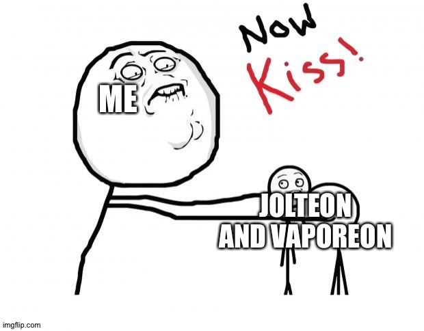 now kiss | ME; JOLTEON AND VAPOREON | image tagged in now kiss | made w/ Imgflip meme maker