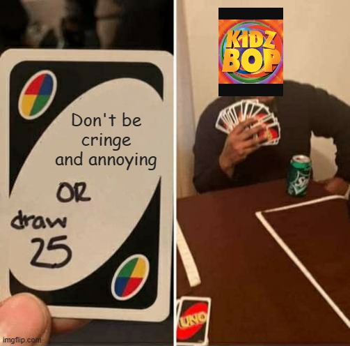 UNO Draw 25 Cards Meme | Don't be cringe and annoying | image tagged in memes,uno draw 25 cards | made w/ Imgflip meme maker