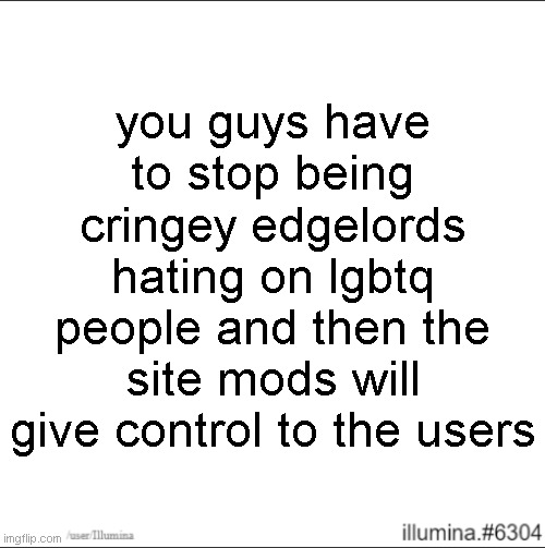 you guys have to stop being cringey edgelords hating on lgbtq people and then the site mods will give control to the users | made w/ Imgflip meme maker