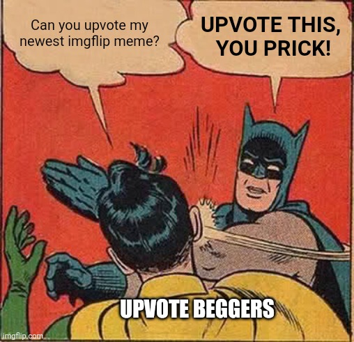 Batman Slapping Robin | Can you upvote my newest imgflip meme? UPVOTE THIS,
 YOU PRICK! UPVOTE BEGGERS | image tagged in memes,batman slapping robin | made w/ Imgflip meme maker