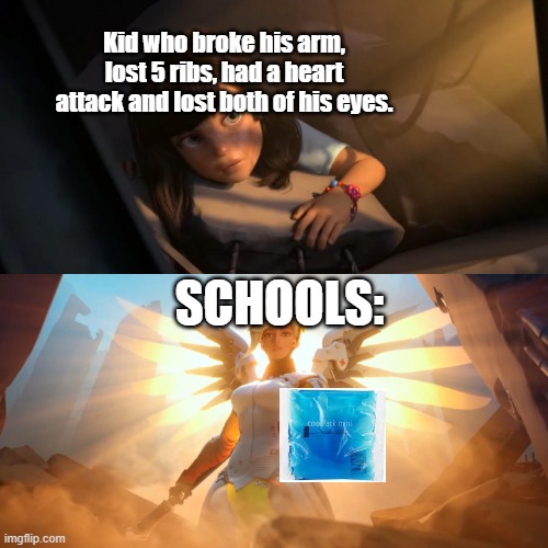 Overwatch Mercy Meme | Kid who broke his arm, lost 5 ribs, had a heart attack and lost both of his eyes. SCHOOLS: | image tagged in overwatch mercy meme | made w/ Imgflip meme maker