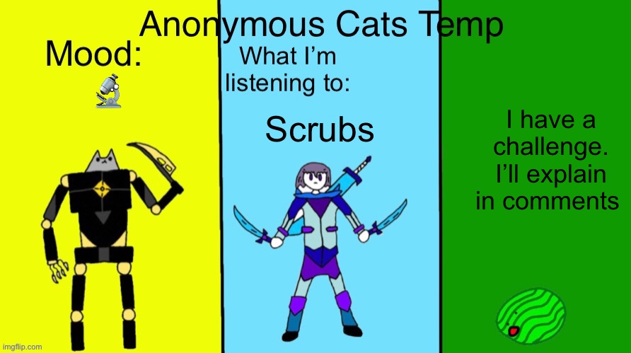 Anonymous Cats updated temp | 🔬; I have a challenge. I’ll explain in comments; Scrubs | image tagged in anonymous cats updated temp | made w/ Imgflip meme maker