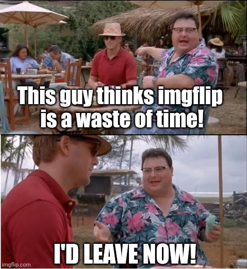 See Nobody Cares Meme | This guy thinks imgflip 
is a waste of time! I'D LEAVE NOW! | image tagged in memes,see nobody cares | made w/ Imgflip meme maker