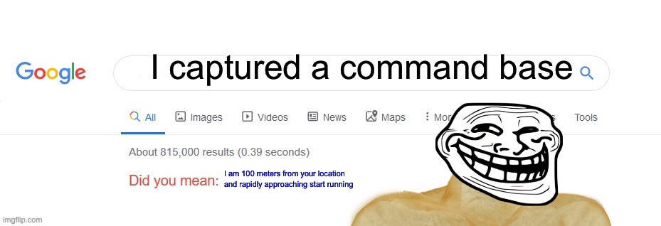 Did you mean? | I captured a command base; I am 100 meters from your location and rapidly approaching start running | image tagged in did you mean | made w/ Imgflip meme maker
