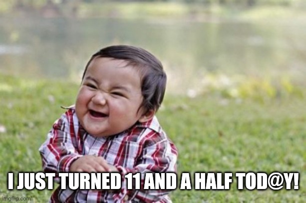 Evil Toddler Meme | I JUST TURNED 11 AND A HALF TOD@Y! | image tagged in memes,evil toddler | made w/ Imgflip meme maker