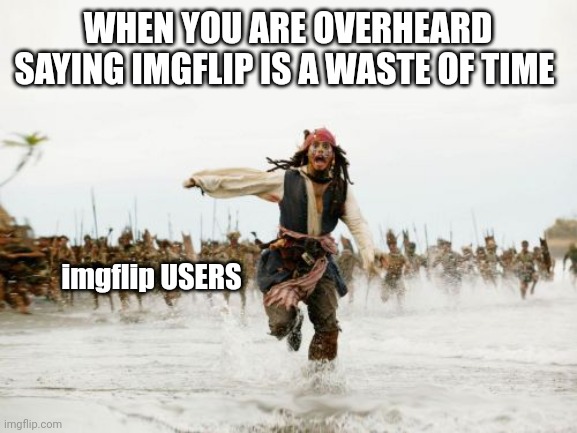 Jack Sparrow Being Chased Meme | WHEN YOU ARE OVERHEARD SAYING IMGFLIP IS A WASTE OF TIME; imgflip USERS | image tagged in memes,jack sparrow being chased | made w/ Imgflip meme maker