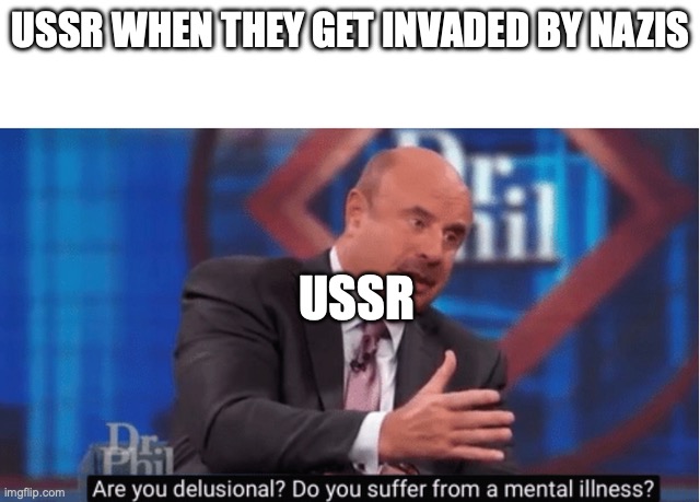 e | USSR WHEN THEY GET INVADED BY NAZIS; USSR | image tagged in are you delusional | made w/ Imgflip meme maker