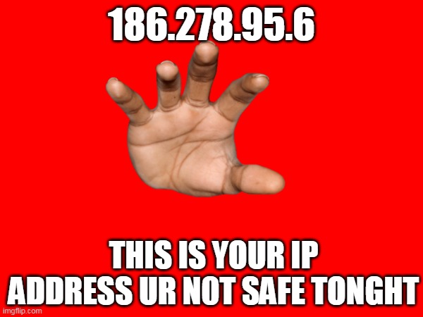 186.278.95.6; THIS IS YOUR IP ADDRESS UR N0T SAFE TONGHT | image tagged in funny memes,ip address,kidnapping | made w/ Imgflip meme maker