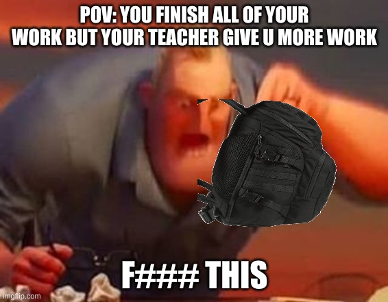 im gonna rage | POV: YOU FINISH ALL OF YOUR WORK BUT YOUR TEACHER GIVE U MORE WORK; F### THIS | image tagged in mr incredible mad | made w/ Imgflip meme maker