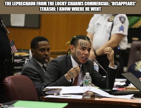 where he at bro? | THE LEPRECHAUN FROM THE LUCKY CHARMS COMMERCIAL: *DISAPPEARS*
TEKASHI: I KNOW WHERE HE WENT | image tagged in tekashi snitching,memes | made w/ Imgflip meme maker