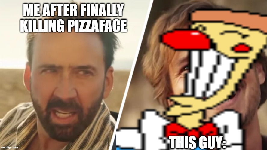 ME AFTER FINALLY KILLING PIZZAFACE; THIS GUY: | made w/ Imgflip meme maker