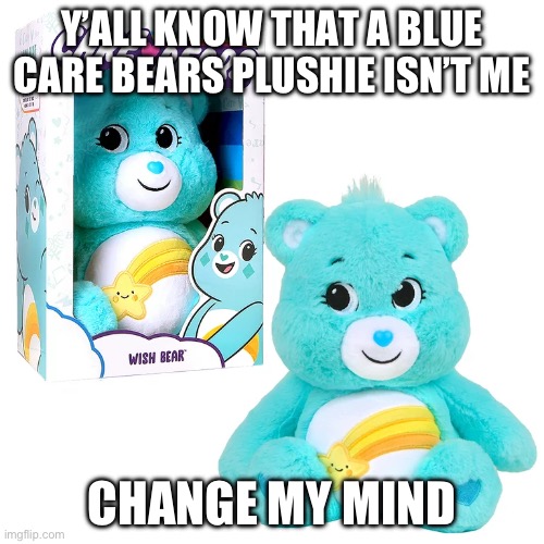 message to qo | Y’ALL KNOW THAT A BLUE CARE BEARS PLUSHIE ISN’T ME; CHANGE MY MIND | image tagged in f,u,c,k | made w/ Imgflip meme maker