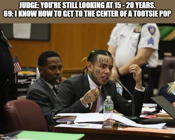 Tekashi snitching | JUDGE: YOU'RE STILL LOOKING AT 15 - 20 YEARS.
69: I KNOW HOW TO GET TO THE CENTER OF A TOOTSIE POP | image tagged in tekashi snitching,memes | made w/ Imgflip meme maker