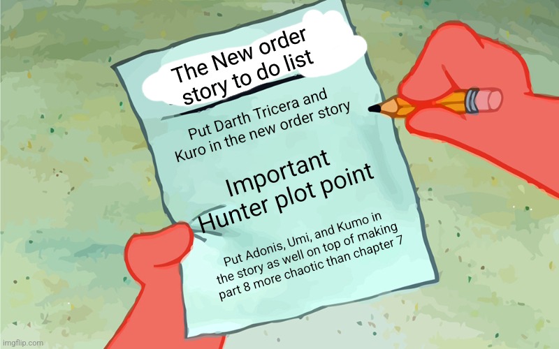 Please... lay low on the requests please | The New order story to do list; Put Darth Tricera and Kuro in the new order story; Important Hunter plot point; Put Adonis, Umi, and Kumo in the story as well on top of making part 8 more chaotic than chapter 7 | image tagged in patrick to do list actually blank | made w/ Imgflip meme maker