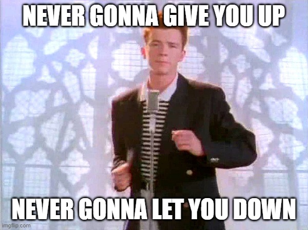 ' | NEVER GONNA GIVE YOU UP; NEVER GONNA LET YOU DOWN | image tagged in rickrolling | made w/ Imgflip meme maker