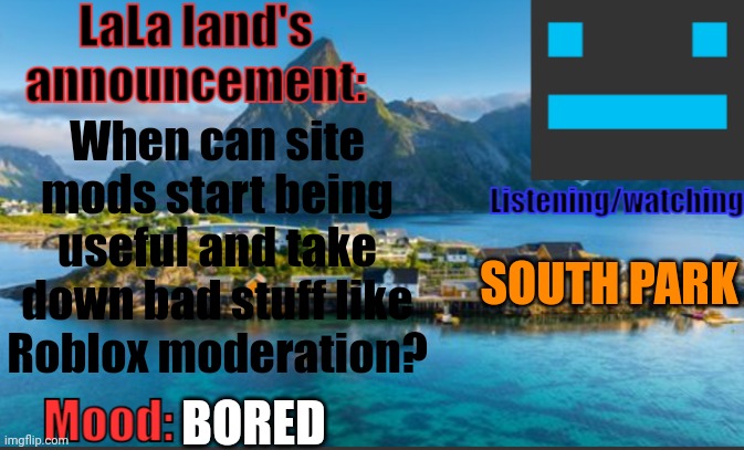 LaLa land's announcement template | When can site mods start being useful and take down bad stuff like Roblox moderation? SOUTH PARK; BORED | image tagged in lala land's announcement template,anti anime | made w/ Imgflip meme maker