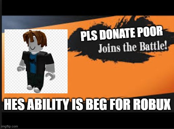Joins The Battle! | PLS DONATE POOR; HES ABILITY IS BEG FOR ROBUX | image tagged in joins the battle | made w/ Imgflip meme maker