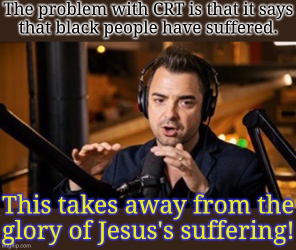 Pastor Lucas Miles really said this. | The problem with CRT is that it says
that black people have suffered. This takes away from the glory of Jesus's suffering! | image tagged in scumbag christian,racism,oppression,denial,quote | made w/ Imgflip meme maker